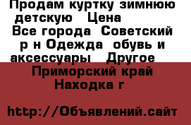 Продам куртку зимнюю детскую › Цена ­ 2 000 - Все города, Советский р-н Одежда, обувь и аксессуары » Другое   . Приморский край,Находка г.